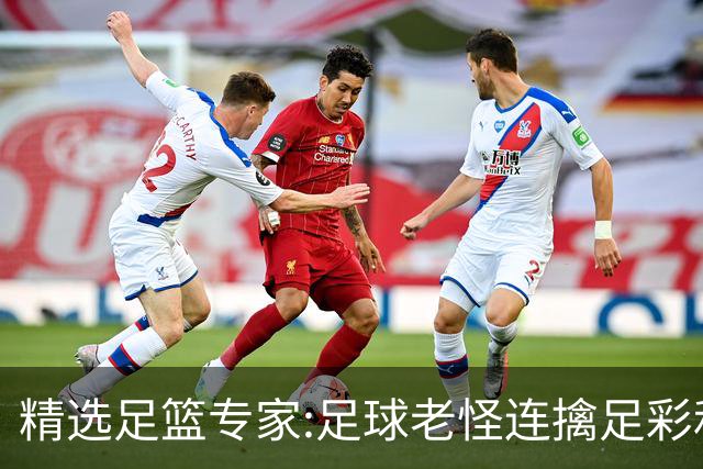 精选足篮专家:足球老怪连擒足彩和任九!竞彩6连红